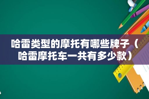 哈雷类型的摩托有哪些牌子（哈雷摩托车一共有多少款）