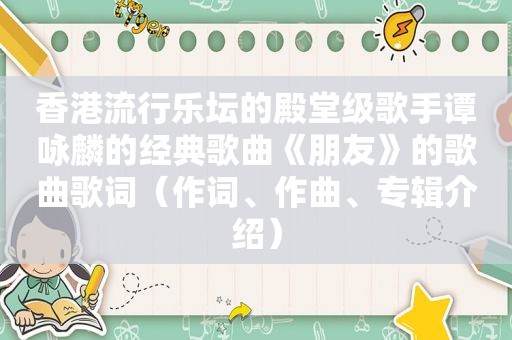 香港流行乐坛的殿堂级歌手谭咏麟的经典歌曲《朋友》的歌曲歌词（作词、作曲、专辑介绍）