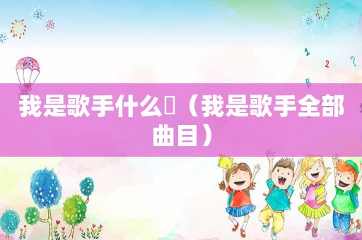 我是歌手什么喆（我是歌手全部曲目）