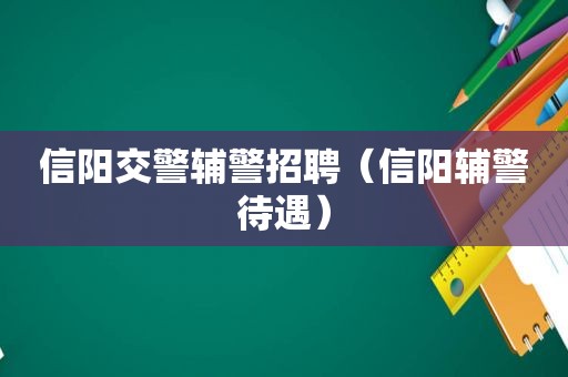 信阳交警辅警招聘（信阳辅警待遇）