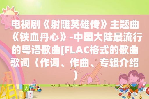 电视剧《射雕英雄传》主题曲《铁血丹心》-中国大陆最流行的粤语歌曲[FLAC格式的歌曲歌词（作词、作曲、专辑介绍）