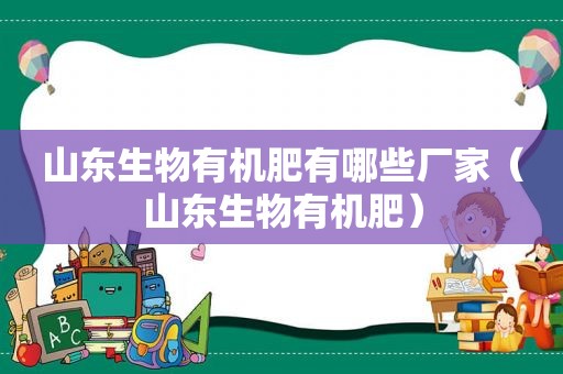 山东生物有机肥有哪些厂家（山东生物有机肥）