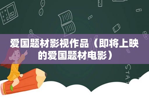 爱国题材影视作品（即将上映的爱国题材电影）