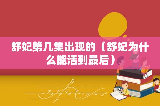 舒妃第几集出现的（舒妃为什么能活到最后）