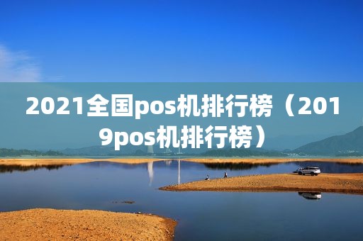2021全国pos机排行榜（2019pos机排行榜）