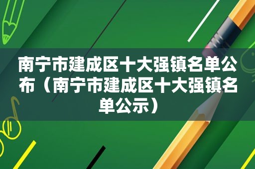 南宁市建成区十大强镇名单公布（南宁市建成区十大强镇名单公示）