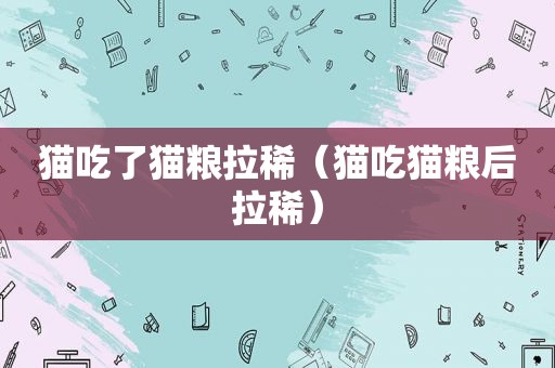 猫吃了猫粮拉稀（猫吃猫粮后拉稀）