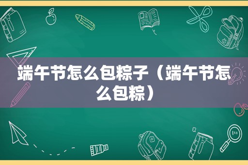 端午节怎么包粽子（端午节怎么包粽）