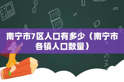 南宁市7区人口有多少（南宁市各镇人口数量）