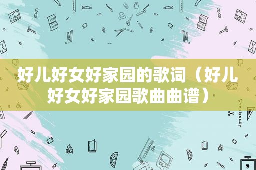 好儿好女好家园的歌词（好儿好女好家园歌曲曲谱）