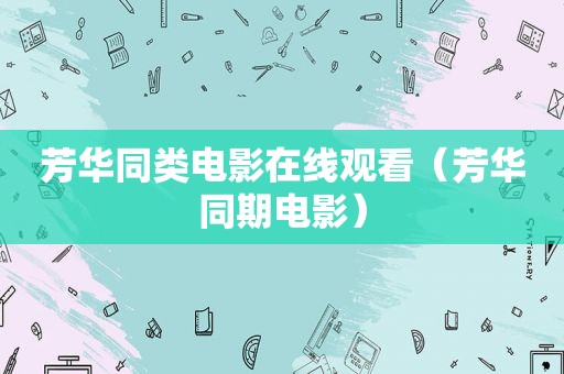 芳华同类电影在线观看（芳华同期电影）