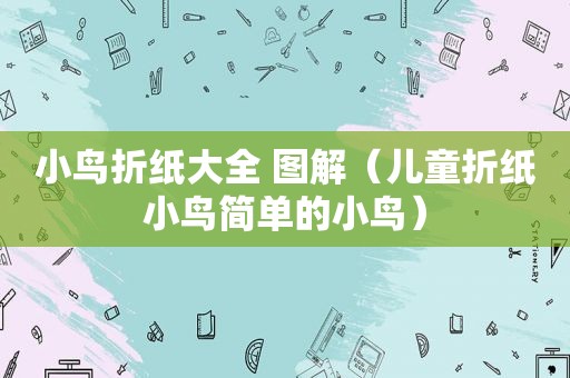 小鸟折纸大全 图解（儿童折纸小鸟简单的小鸟）