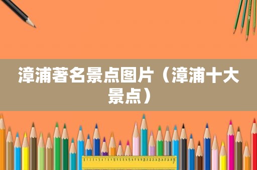 漳浦著名景点图片（漳浦十大景点）