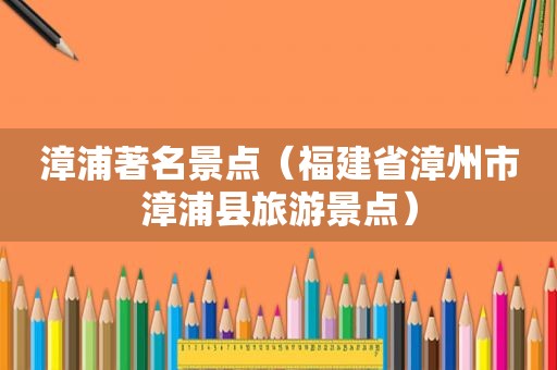 漳浦著名景点（福建省漳州市漳浦县旅游景点）