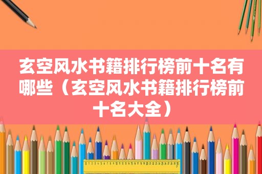 玄空风水书籍排行榜前十名有哪些（玄空风水书籍排行榜前十名大全）