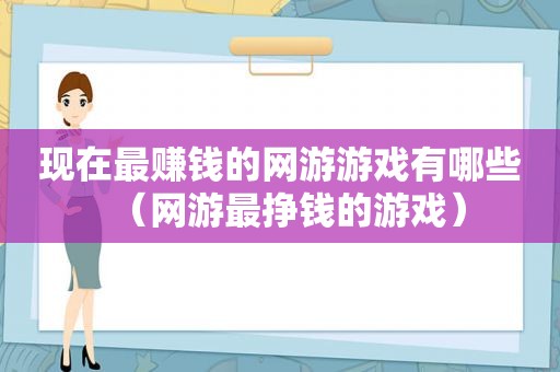 现在最赚钱的网游游戏有哪些（网游最挣钱的游戏）