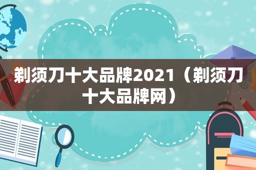 剃须刀十大品牌2021（剃须刀十大品牌网）