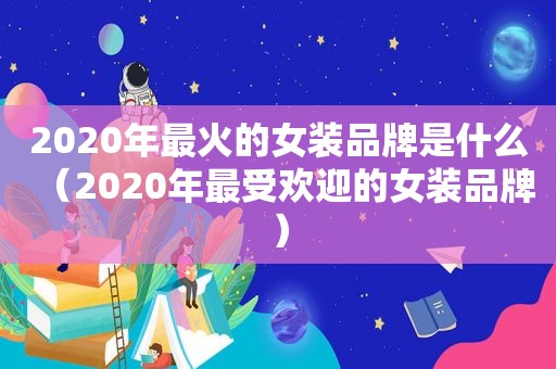 2020年最火的女装品牌是什么（2020年最受欢迎的女装品牌）