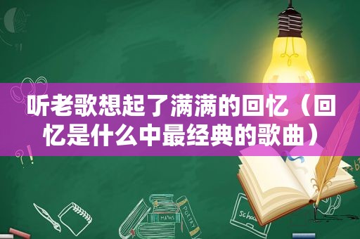听老歌想起了满满的回忆（回忆是什么中最经典的歌曲）