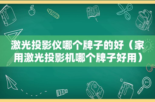 激光投影仪哪个牌子的好（家用激光投影机哪个牌子好用）