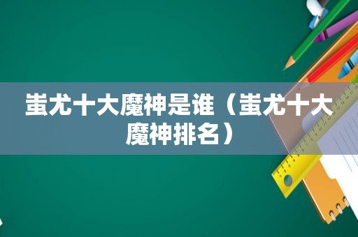 蚩尤十大魔神是谁（蚩尤十大魔神排名）