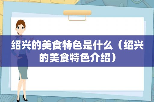 绍兴的美食特色是什么（绍兴的美食特色介绍）