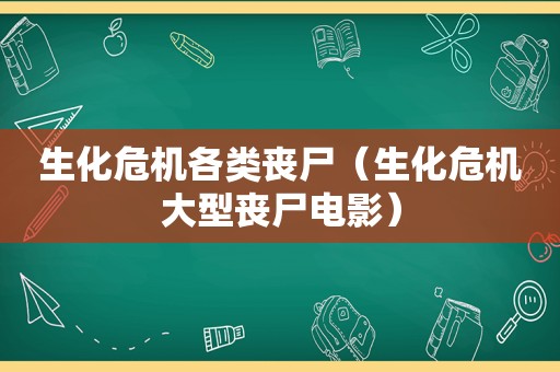 生化危机各类丧尸（生化危机大型丧尸电影）