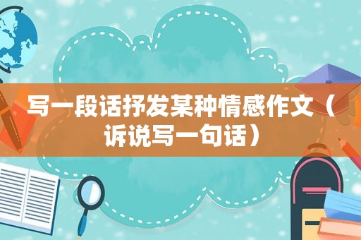 写一段话抒发某种情感作文（诉说写一句话）