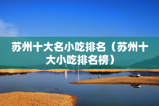 苏州十大名小吃排名（苏州十大小吃排名榜）