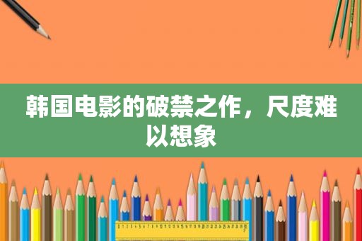 韩国电影的破禁之作，尺度难以想象