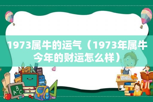 1973属牛的运气（1973年属牛今年的财运怎么样）