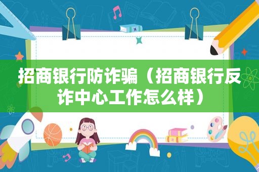 招商银行防诈骗（招商银行反诈中心工作怎么样）
