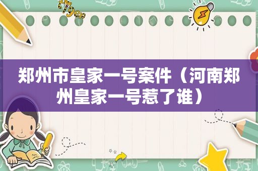 郑州市皇家一号案件（河南郑州皇家一号惹了谁）