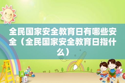 全民国家安全教育日有哪些安全（全民国家安全教育日指什么）