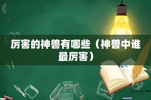 厉害的神兽有哪些（神兽中谁最厉害）