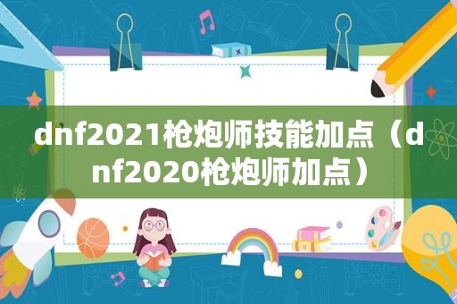 dnf2021枪炮师技能加点（dnf2020枪炮师加点）