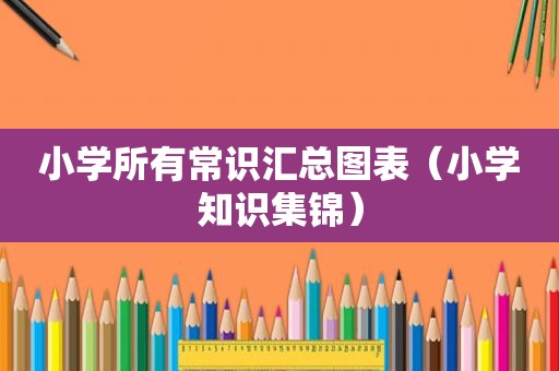 小学所有常识汇总图表（小学知识集锦）
