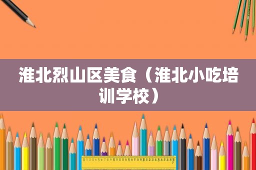 淮北烈山区美食（淮北小吃培训学校）