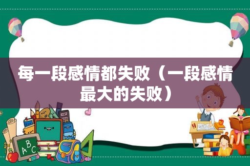 每一段感情都失败（一段感情最大的失败）