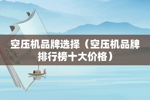 空压机品牌选择（空压机品牌排行榜十大价格）