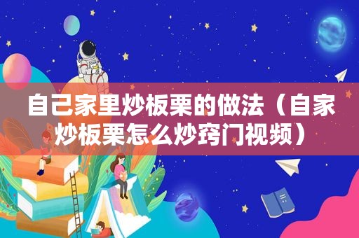 自己家里炒板栗的做法（自家炒板栗怎么炒窍门视频）
