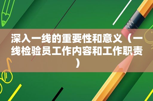 深入一线的重要性和意义（一线检验员工作内容和工作职责）