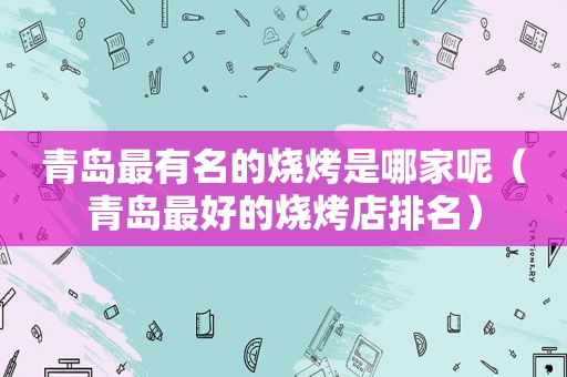 青岛最有名的烧烤是哪家呢（青岛最好的烧烤店排名）