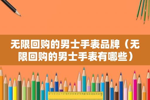 无限回购的男士手表品牌（无限回购的男士手表有哪些）