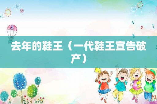 去年的鞋王（一代鞋王宣告破产）