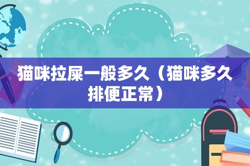 猫咪拉屎一般多久（猫咪多久排便正常）