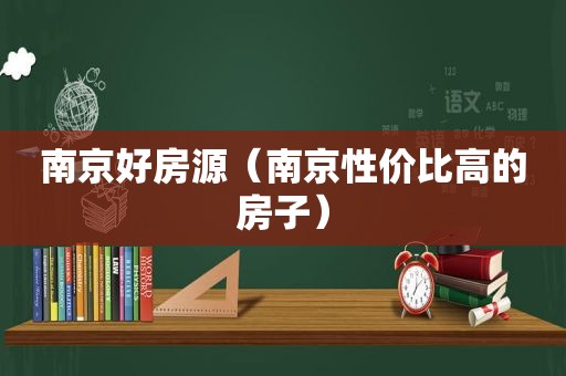 南京好房源（南京性价比高的房子）