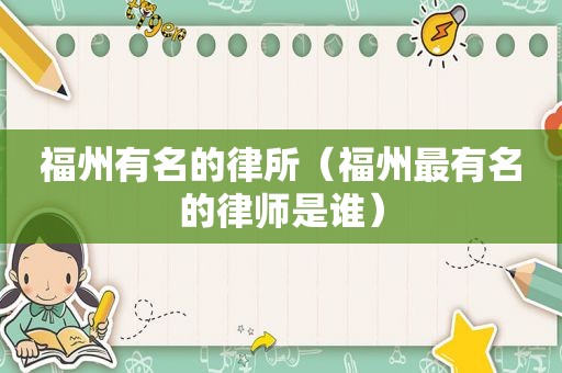 福州有名的律所（福州最有名的律师是谁）