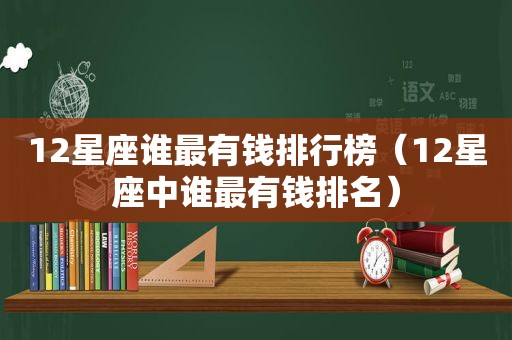 12星座谁最有钱排行榜（12星座中谁最有钱排名）