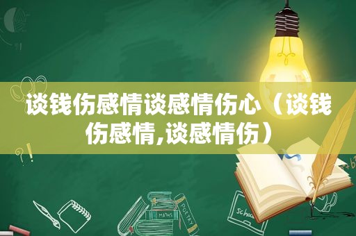 谈钱伤感情谈感情伤心（谈钱伤感情,谈感情伤）
